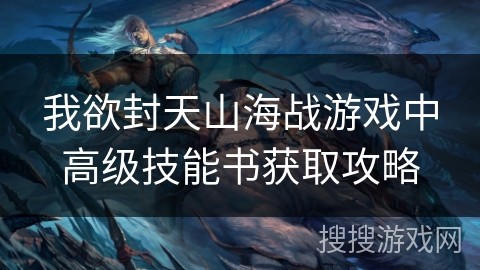 我欲封天山海战游戏中高级技能书获取攻略