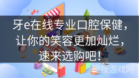 牙e在线专业口腔保健,让你的笑容更加灿烂,速来选购吧!
