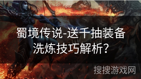 蜀境传说-送千抽装备洗炼技巧解析？