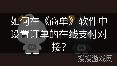 如何在《商单》软件中设置订单的在线支付对接？
