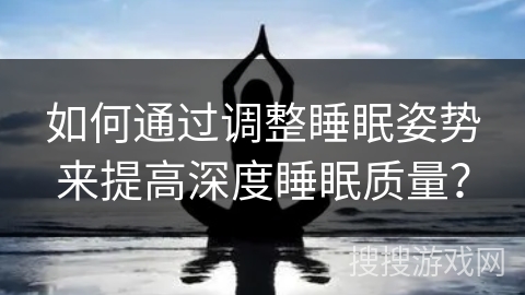 如何通过调整睡眠姿势来提高深度睡眠质量？