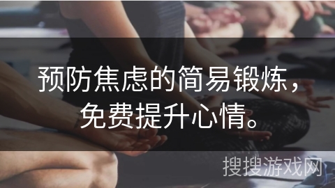 预防焦虑的简易锻炼，免费提升心情。