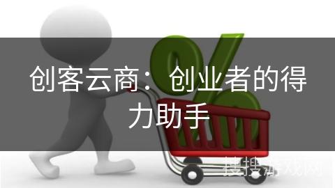 创客云商:创业者的得力助手