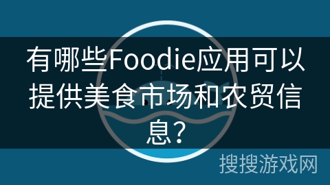 有哪些Foodie应用可以提供美食市场和农贸信息？