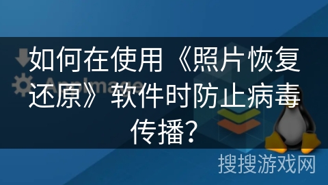 如何在使用《照片恢复还原》软件时防止病毒传播？