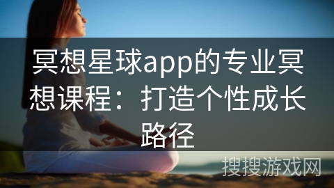 冥想星球app的专业冥想课程：打造个性成长路径