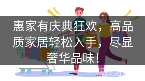 惠家有庆典狂欢，高品质家居轻松入手，尽显奢华品味！