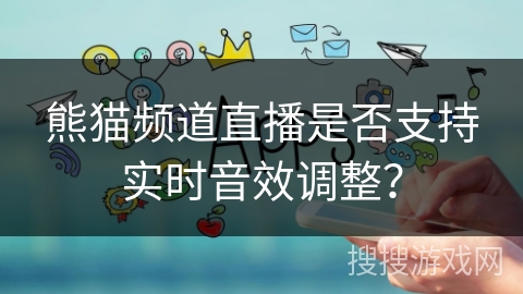 熊猫频道直播是否支持实时音效调整？