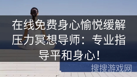 在线免费身心愉悦缓解压力冥想导师：专业指导平和身心！