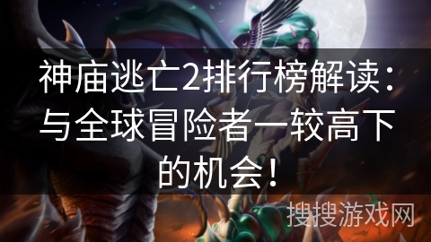 神庙逃亡2排行榜解读:与全球冒险者一较高下的机会! 神庙逃亡2排行榜解读:与全球冒险者一较高下的机会!
