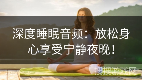 深度睡眠音频：放松身心享受宁静夜晚！
