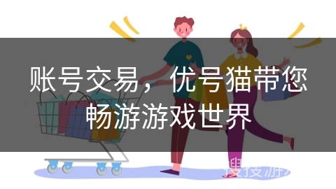 账号交易，优号猫带您畅游游戏世界