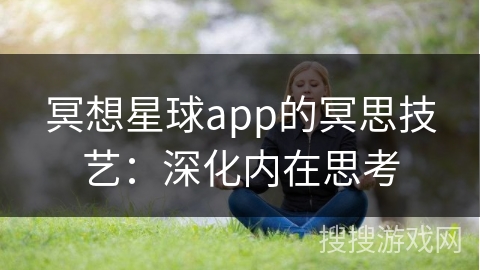冥想星球app的冥思技艺:深化内在思考 冥想星球app的冥思技艺:深化内在思考