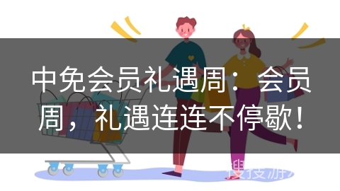 中免会员礼遇周：会员周，礼遇连连不停歇！
