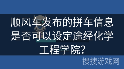 顺风车发布的拼车信息是否可以设定途经化学工程学院? 顺风车发布的拼车信息是否可以设定途经化学工程学院?