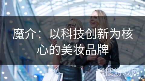 魔介：以科技创新为核心的美妆品牌