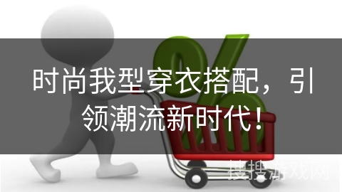 时尚我型穿衣搭配，引领潮流新时代！