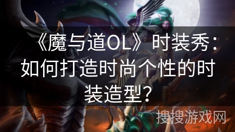 《魔与道OL》时装秀：如何打造时尚个性的时装造型？