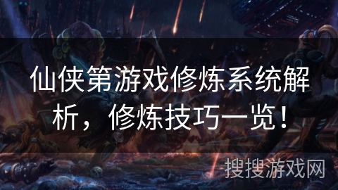 仙侠第游戏修炼系统解析，修炼技巧一览！