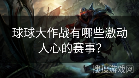 球球大作战有哪些激动人心的赛事? 球球大作战有哪些激动人心的赛事?