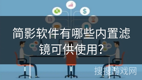 简影软件有哪些内置滤镜可供使用? 简影软件有哪些内置滤镜可供使用?