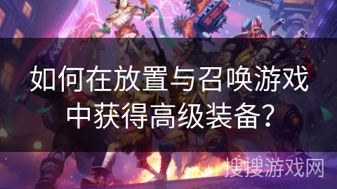 如何在放置与召唤游戏中获得高级装备？
