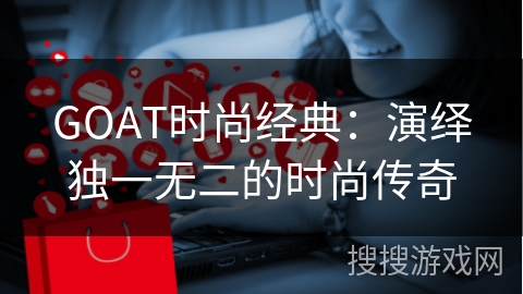 GOAT时尚经典：演绎独一无二的时尚传奇