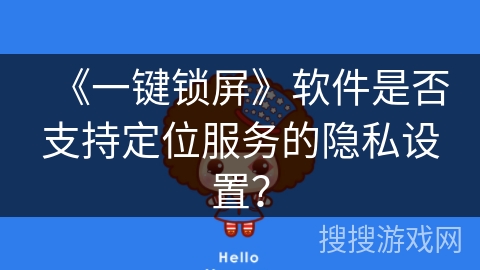 《一键锁屏》软件是否支持定位服务的隐私设置? 《一键锁屏》软件是否支持定位服务的隐私设置?