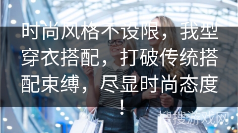 时尚风格不设限，我型穿衣搭配，打破传统搭配束缚，尽显时尚态度！