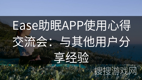 Ease助眠APP使用心得交流会：与其他用户分享经验