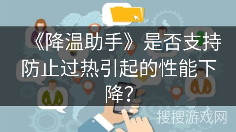 《降温助手》是否支持防止过热引起的性能下降？