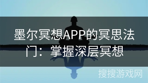 墨尔冥想APP的冥思法门：掌握深层冥想