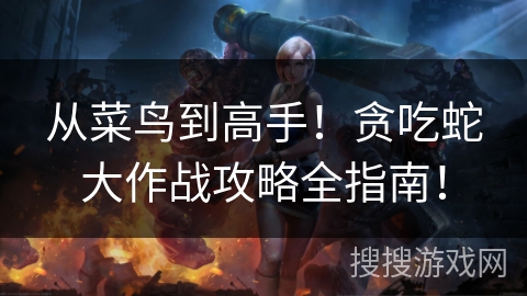从菜鸟到高手！贪吃蛇大作战攻略全指南！