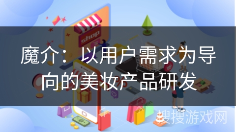 魔介：以用户需求为导向的美妆产品研发