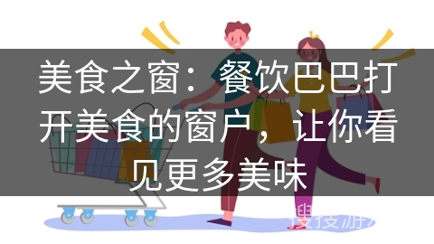 美食之窗：餐饮巴巴打开美食的窗户，让你看见更多美味