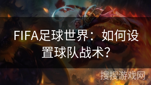 FIFA足球世界：如何设置球队战术？