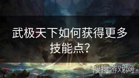 武极天下如何获得更多技能点？