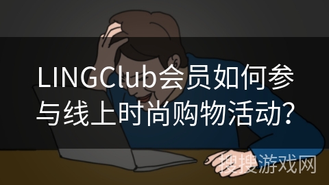 LINGClub会员如何参与线上时尚购物活动？