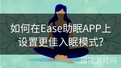 如何在Ease助眠APP上设置更佳入眠模式？