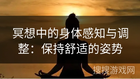 冥想中的身体感知与调整：保持舒适的姿势