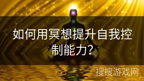 如何用冥想提升自我控制能力？