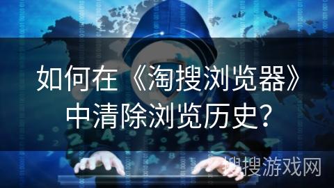 如何在《淘搜浏览器》中清除浏览历史? 如何在《淘搜浏览器》中清除浏览历史?