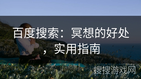 百度搜索：冥想的好处，实用指南