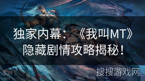 独家内幕：《我叫MT》隐藏剧情攻略揭秘！
