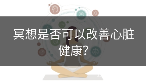 冥想是否可以改善心脏健康？