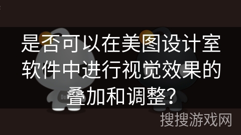 是否可以在美图设计室软件中进行视觉效果的叠加和调整? 是否可以在美图设计室软件中进行视觉效果的叠加和调整?