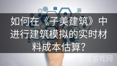 如何在《子美建筑》中进行建筑模拟的实时材料成本估算？