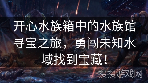 开心水族箱中的水族馆寻宝之旅，勇闯未知水域找到宝藏！