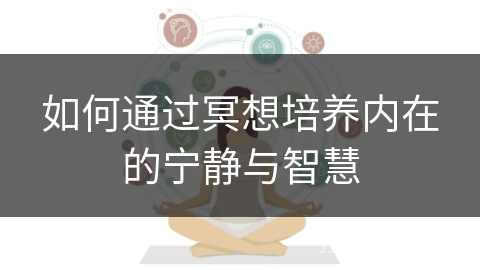 如何通过冥想培养内在的宁静与智慧