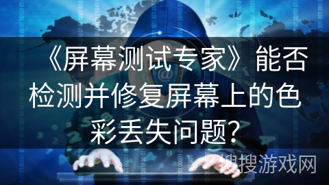 《屏幕测试专家》能否检测并修复屏幕上的色彩丢失问题? 《屏幕测试专家》能否检测并修复屏幕上的色彩丢失问题?